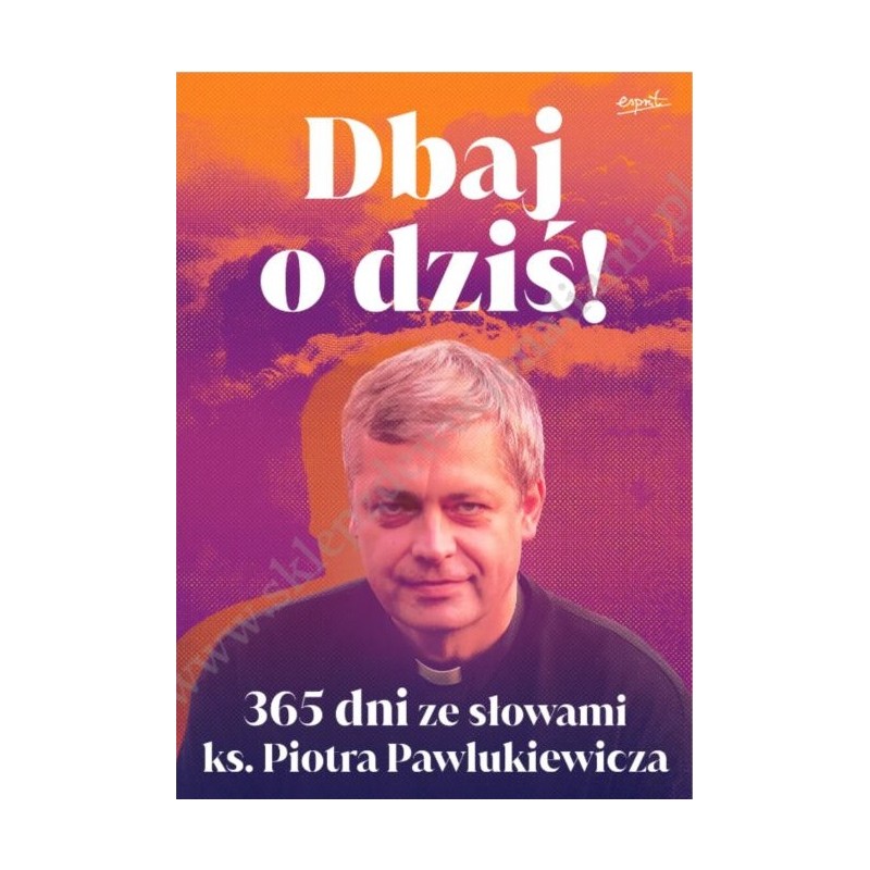 Dbaj o dziś! 365 dni ze słowami ks. Piotra Pawlukiewicza