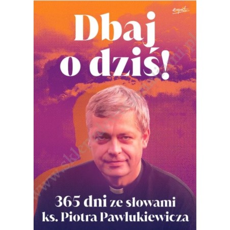 Dbaj o dziś! 365 dni ze słowami ks. Piotra Pawlukiewicza