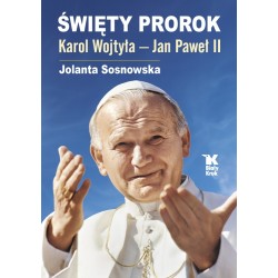 Święty Prorok. Karol Wojtyła – Jan Paweł II. Jolanta Sosnowska