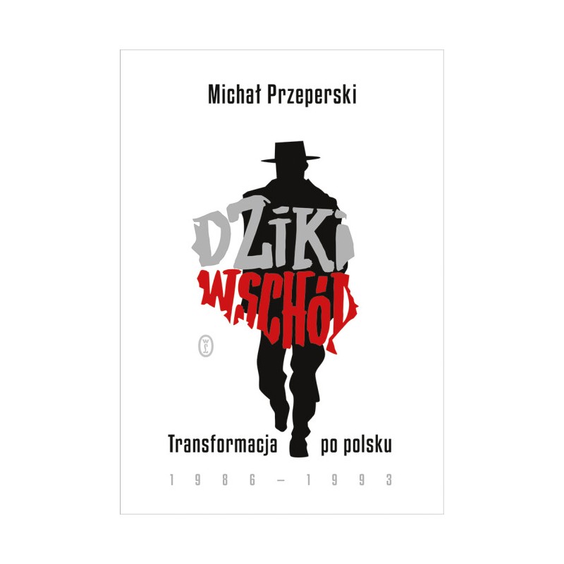 Dziki Wschód. Transformacja po polsku 1986-1993. Michał Przeperski