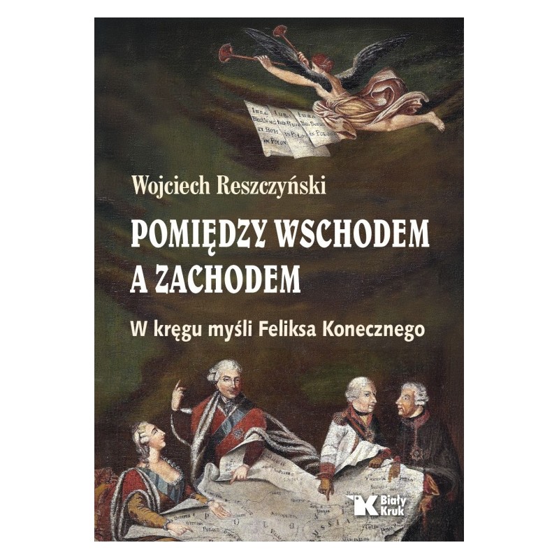 Pomiędzy Wschodem a Zachodem. W kręgu myśli Feliksa Konecznego. Wojciech Reszczyński