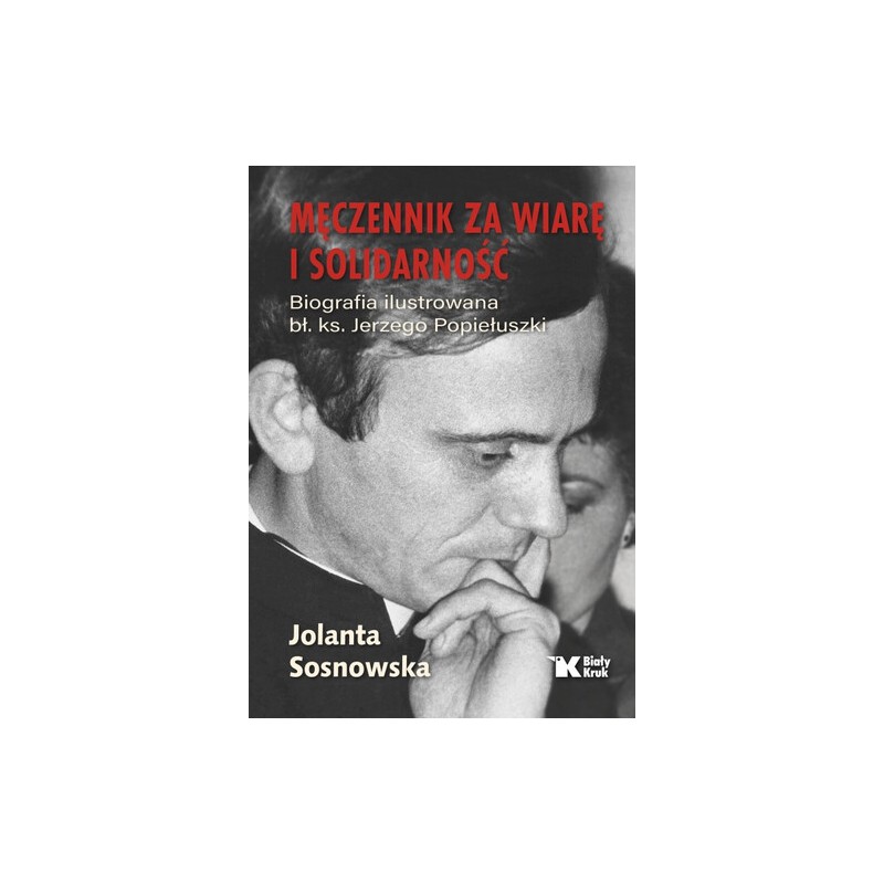 Męczennik za wiarę i Solidarność. Biografia ilustrowana bł. ks. Jerzego Popiełuszki