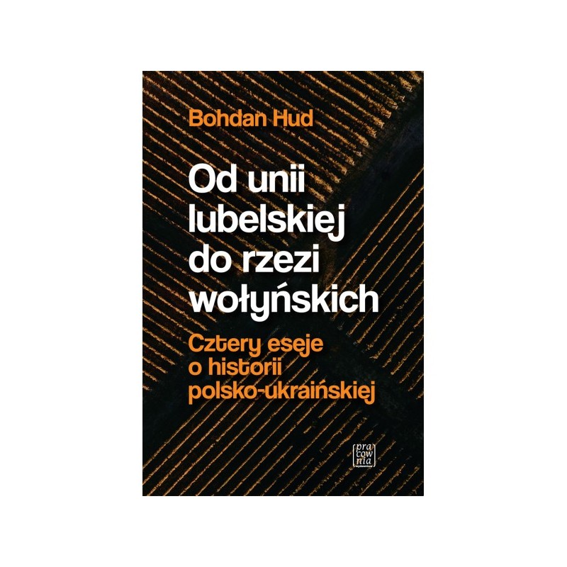 Od Unii Lubelskiej do rzezi wołyńskiej. Cztery eseje o historii polsko-ukraińskiej