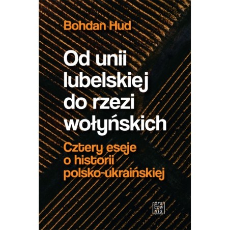 Od Unii Lubelskiej do rzezi wołyńskiej. Cztery eseje o historii polsko-ukraińskiej