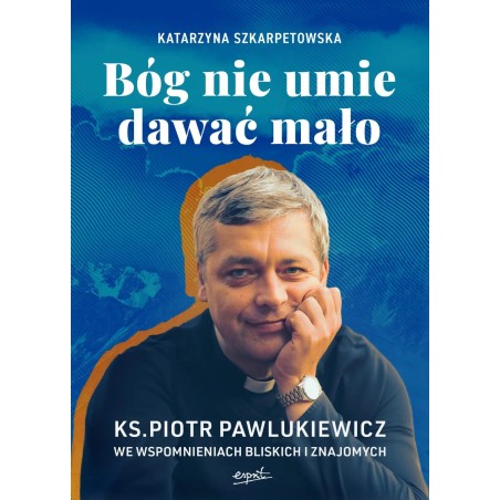 Bóg nie umie dawać mało. Ks. Piotr Pawlukiewicz we wspomnieniach bliskich i znajomych