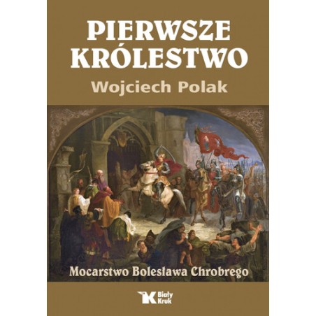 Pierwsze królestwo. Mocarstwo Bolesława Chrobrego. Wojciech Polak