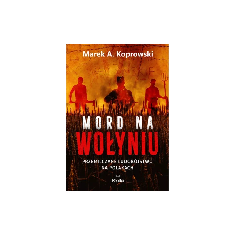 Mord na Wołyniu. Przemilczane ludobójstwo na Polakach