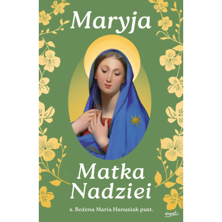 Maryja Matka Nadziei. Rozważania czcicieli Maryi na miesiąc maj. s. Bożena Maria Hanusiak