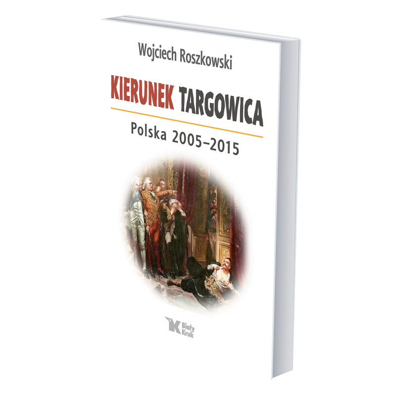 Kierunek Targowica. Polska 2005 – 2015. Wojciech Roszkowski