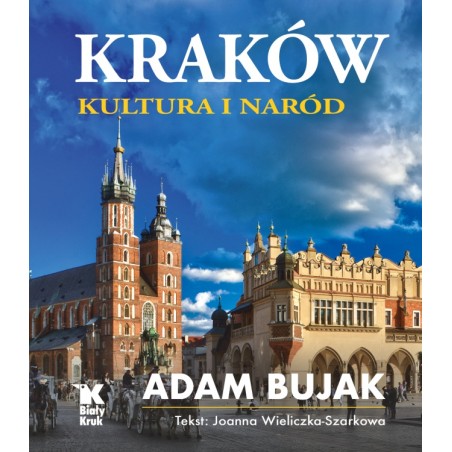 Kraków. Kultura i naród. Adam Bujak, Joanna Wieliczka - Szarkowa