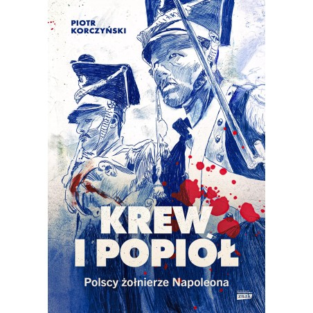 Krew i popiół. Polscy żołnierze Napoleona. Piotr Korczyński