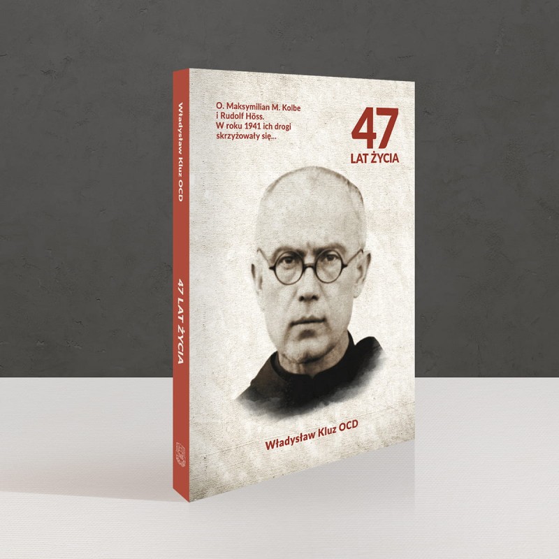 47 lat życia. O. Maksymilian M. Kolbe i Rudolf Höss. W roku 1941 ich drogi się skrzyżowały. Władysław Kluz OCD