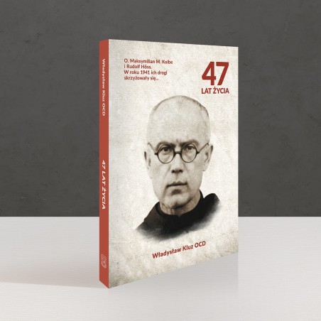 47 lat życia. O. Maksymilian M. Kolbe i Rudolf Höss. W roku 1941 ich drogi się skrzyżowały. Władysław Kluz OCD