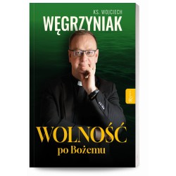 Wolność po Bożemu. Ksiądz Wojciech Węgrzyniak