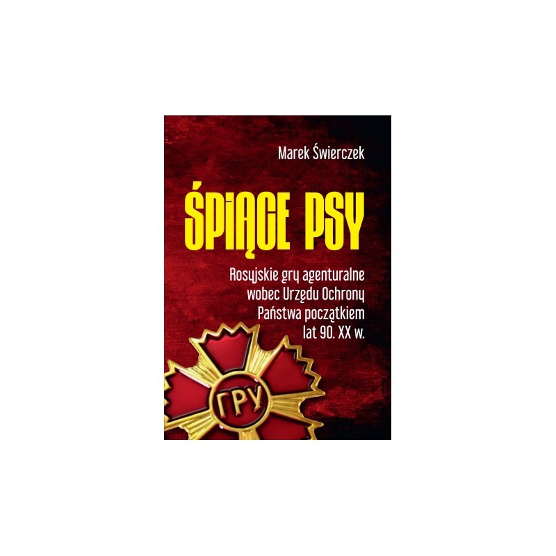 Śpiące psy. Rosyjskie gry agenturalne wobec Urzędu Ochrony Państwa początkiem lat 90. XX w. Marek Świerczek