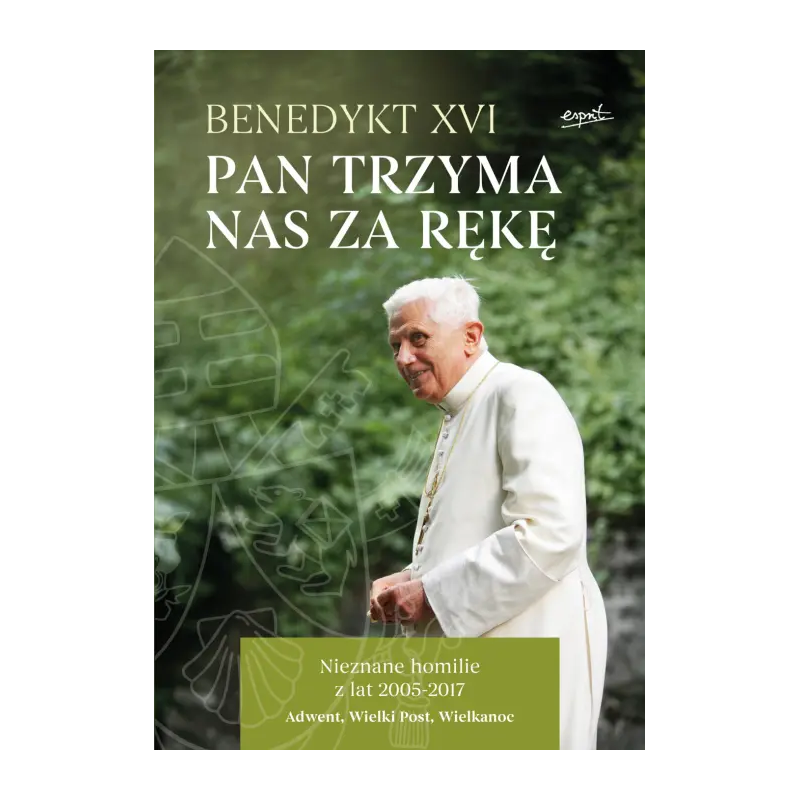 Pan trzyma nas za rękę. Nieznane homilie z lat 2005 - 2017 Adwent, Wielki Post, Wielkanoc. Benedykt XVI