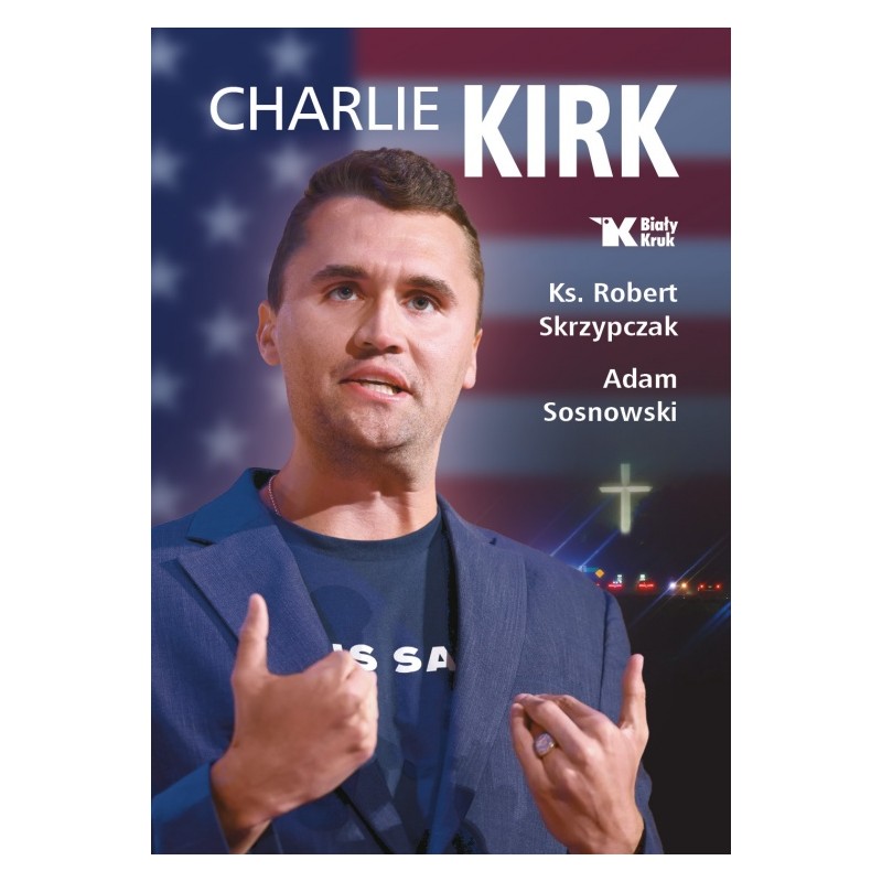 Charlie Kirk. Biografia, dzieło, misja. ks. Robert Skrzypczak, Adam Sosnowski