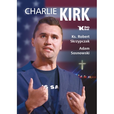 Charlie Kirk. Biografia, dzieło, misja. ks. Robert Skrzypczak, Adam Sosnowski