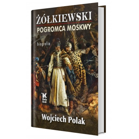 Żółkiewski pogromca Moskwy – biografia.Wojciech Polak