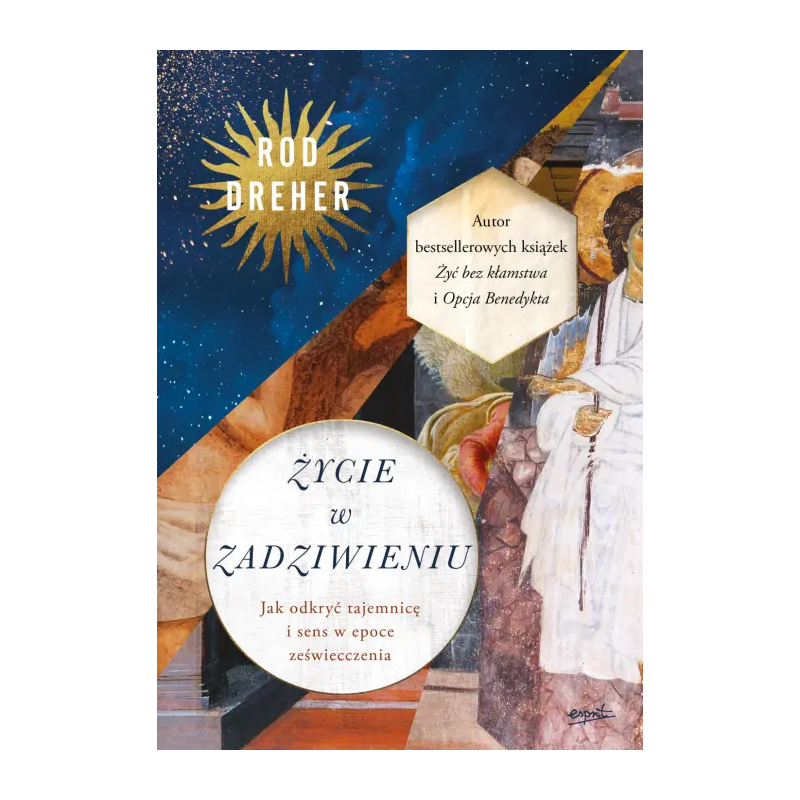 Życie w zadziwieniu. Jak odkryć tajemnicę i sens w epoce zeświecczenia. Rod Dreher