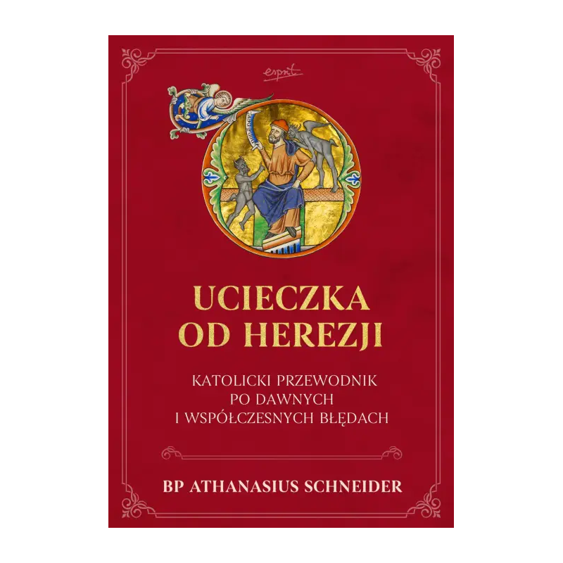 Ucieczka od herezji. Katolicki przewodnik po dawnych i współczesnych błędach. bp Athanasius Schneider