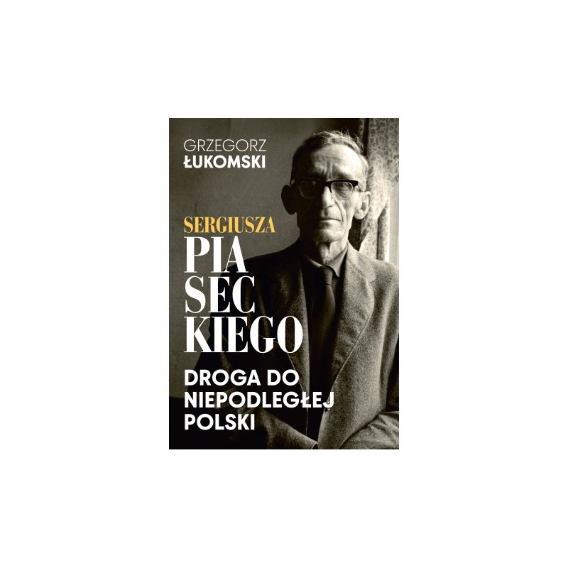 Sergiusza Piaseckiego droga do niepodległej Polski. Grzegorz Łukomski