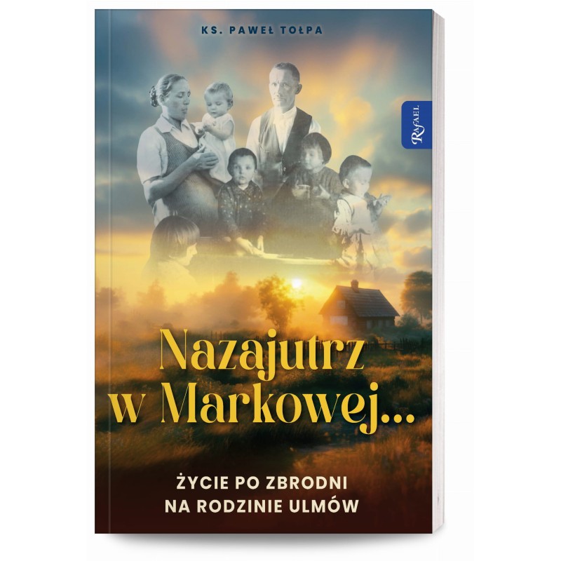Nazajutrz w Markowej. Życie po zbrodni na Rodzinie Ulmów. ks. Paweł Tołpa