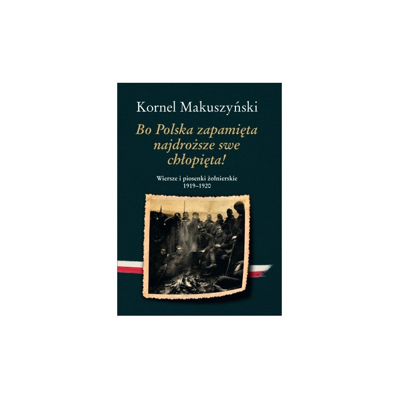 Bo Polska zapamięta najdroższe swe chłopięta! Wiersze i piosenki żołnierskie 1919–1920. Kornel Makuszyński
