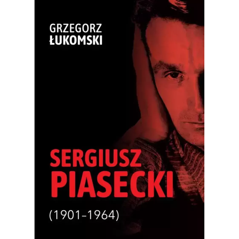 Sergiusz Piasecki (1901–1964). Przestrzenie wolności antykomunisty ideowego. Studium historyczne. Grzegorz Łukomski