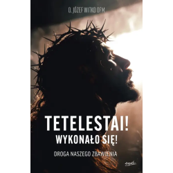 Tetelestai! Wykonało się!Droga naszego zbawienia. o. Józef Witko OFM