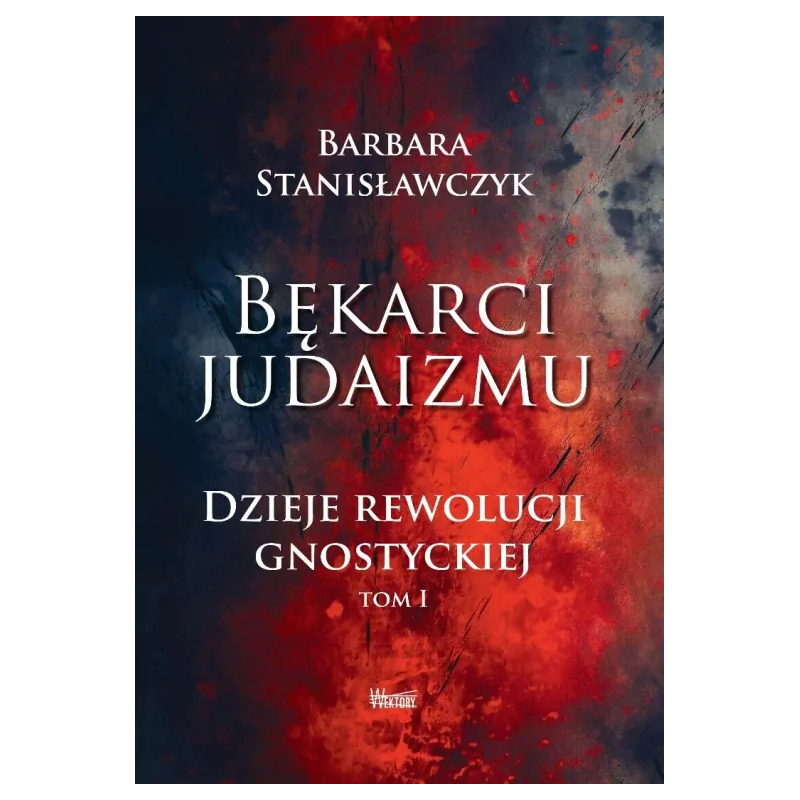 Bękarci Judaizmu. Dzieje rewolucji gnostyckiej T.1. Barbara Stanisławczyk