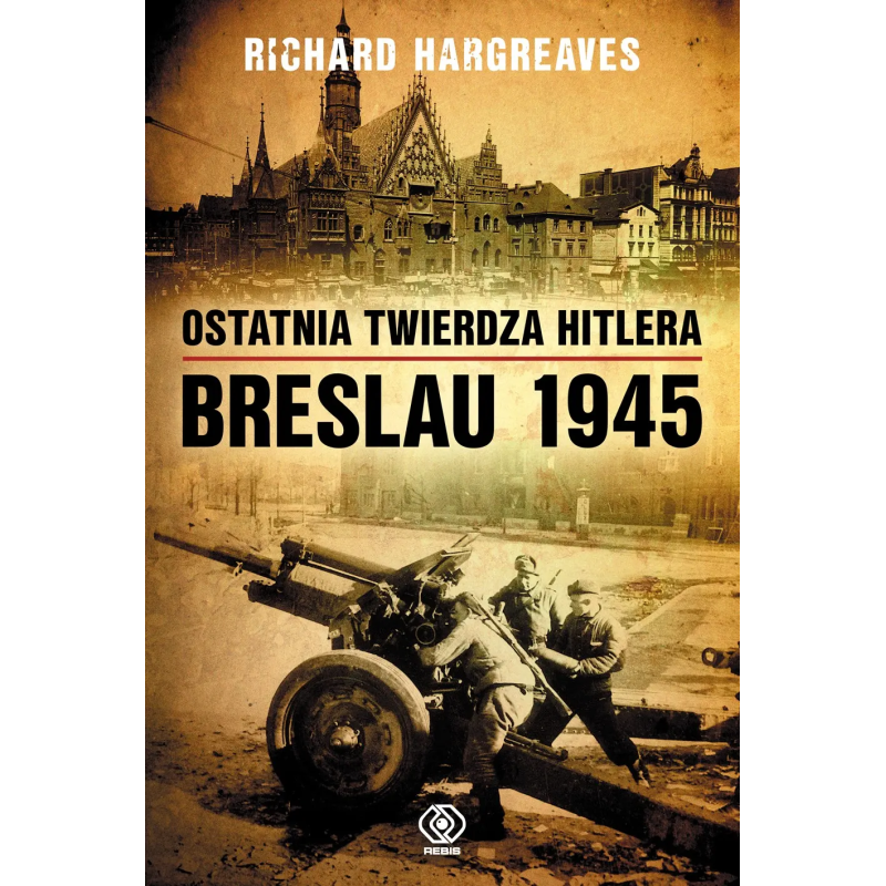 Ostatnia twierdza Hitlera. Breslau 1945. Richard Hargreaves