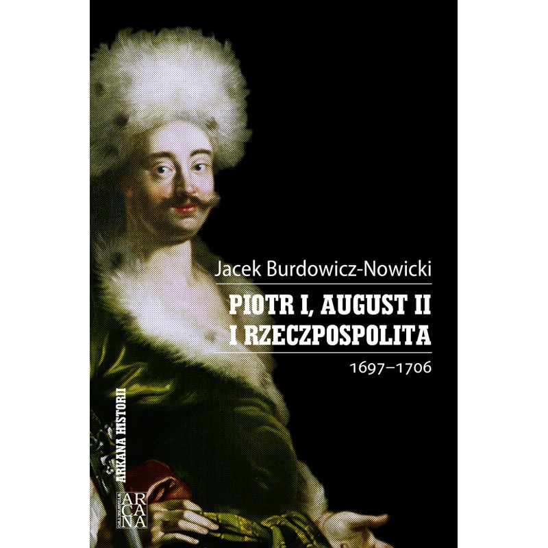 Piotr I, August II i Rzeczpospolita 1697-1706. Jacek Burdowicz-Nowicki