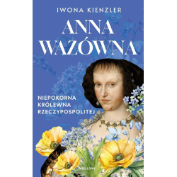 Anna Wazówna. Niepokorna...
