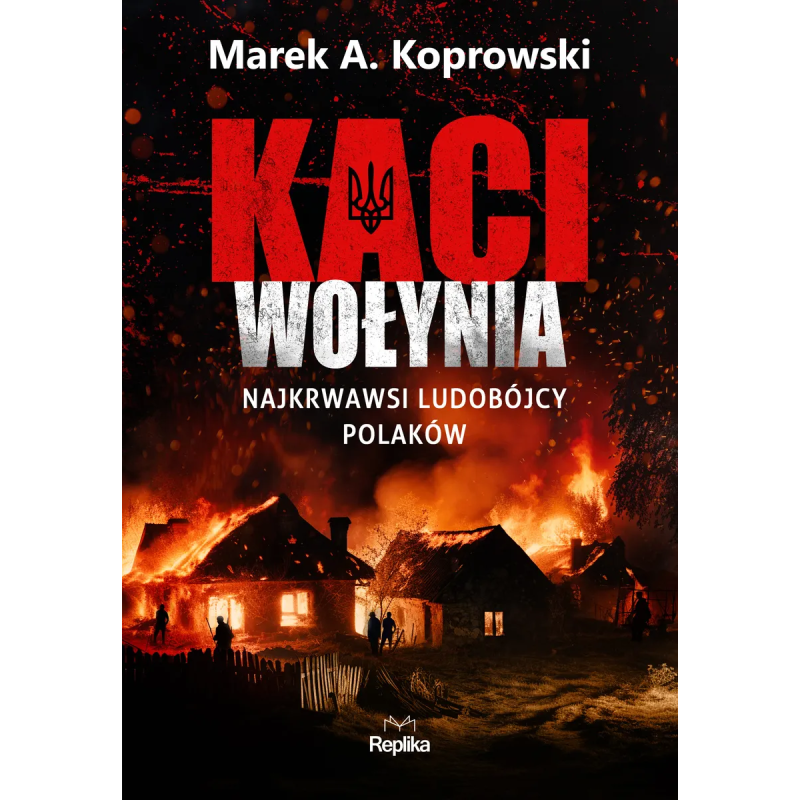 Kaci Wołynia. Najkrwawsi ludobójcy Polaków. Marek A. Koprowski