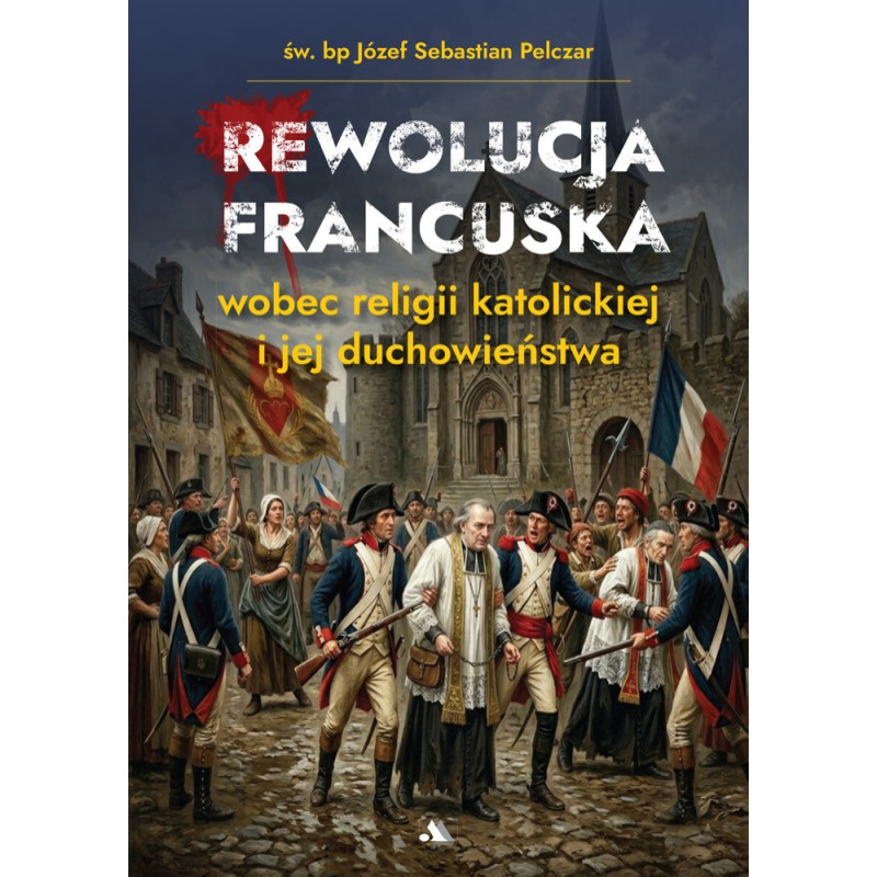 Rewolucja francuska wobec religii katolickiej i jej duchowieństwa.Św. Bp Józef Sebastian Pelczar