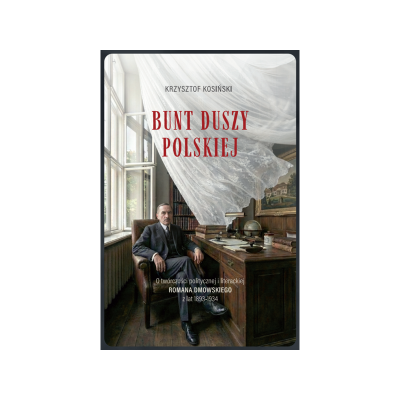 Bunt duszy polskiej. O twórczości politycznej i literackiej Romana Dmowskiego (z lat 1893-1934). Krzysztof Kosiński