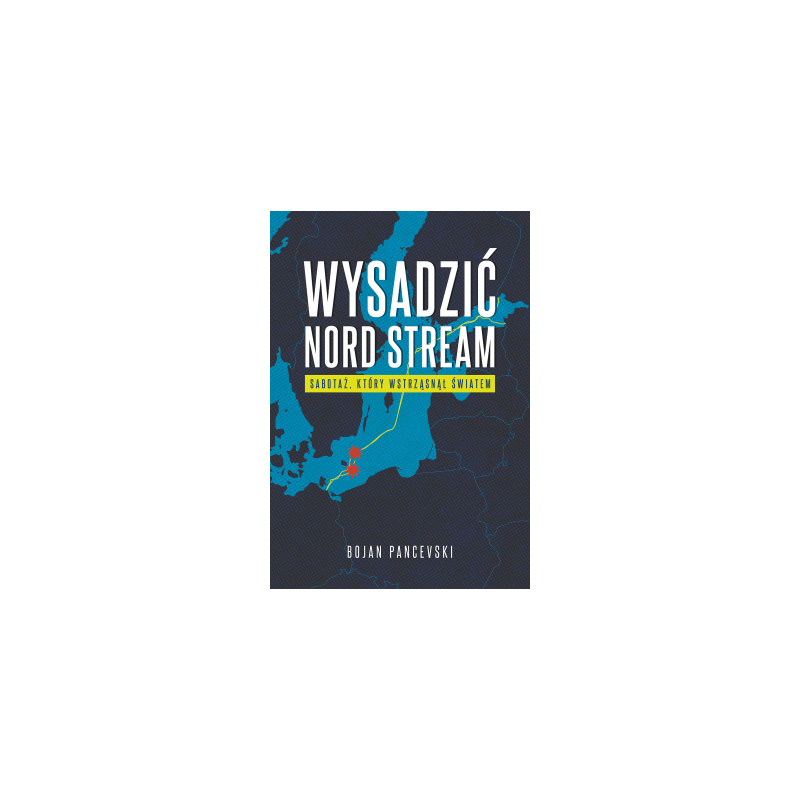 Wysadzić Nord Stream. Sabotaż, który wstrząsnął światem. Bojan Pancevski