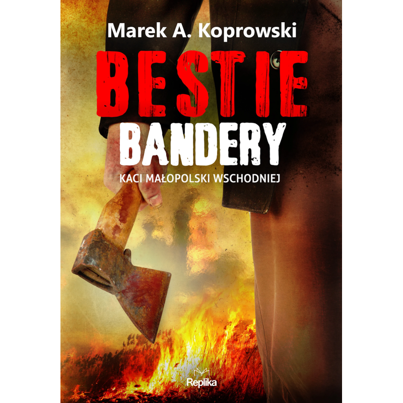 Bestie Bandery. Kaci Małopolski Wschodniej. Marek A. Koprowski
