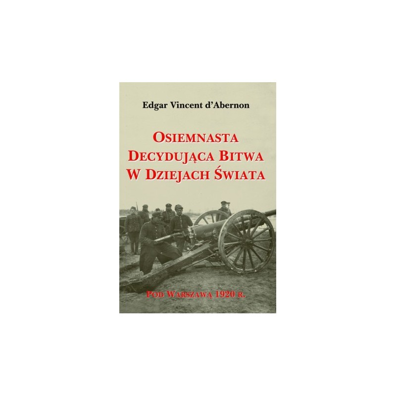 Osiemnasta decydująca bitwa w dziejach świata. Pod Warszawą 1920 r. Edgar Vincent d'Abernon