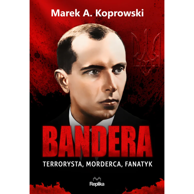 Bandera. Terrorysta, morderca, fanatyk. Marek A. Koprowski