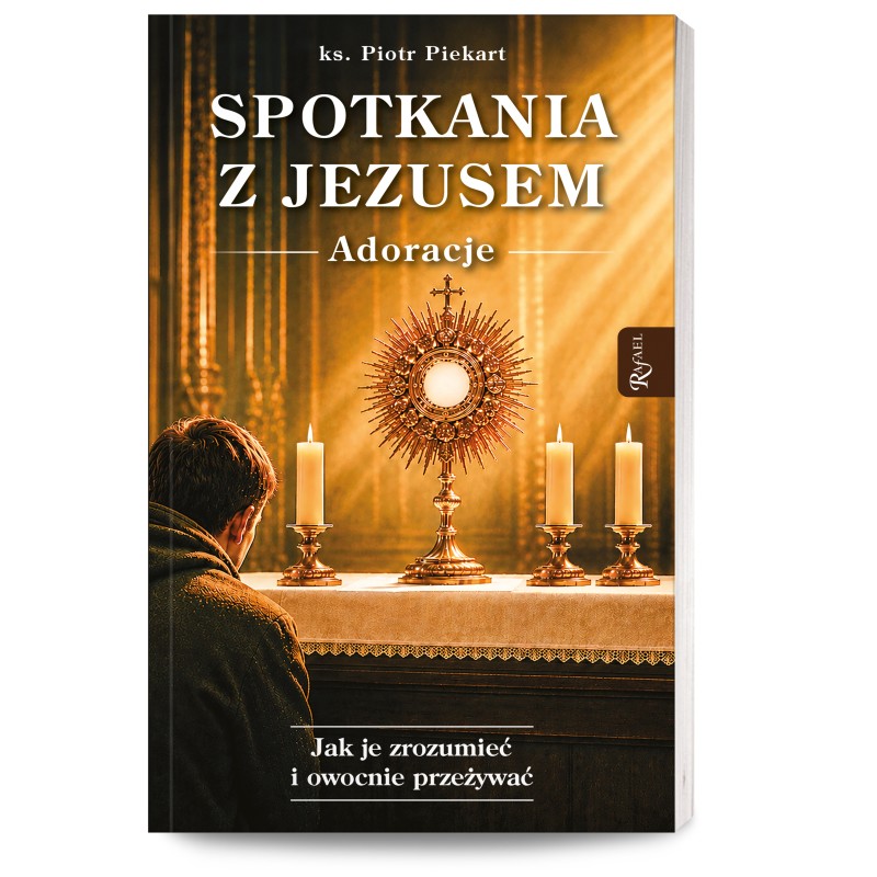 Spotkania z Jezusem. Adoracje. Jak je zrozumieć i owocnie przeżywać.  ks. Piotr Piekart