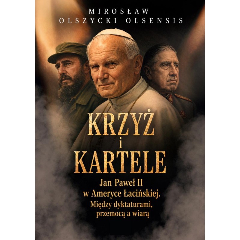 KRZYŻ I KARTELE. Jan Paweł II w Ameryce Łacińskiej. Między dyktaturami, przemocą a wiarą. Mirosław Olszycki