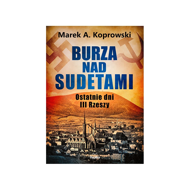 Burza nad Sudetami. Ostatnie dni III Rzeszy. Marek A. Koprowski