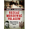 Rozkaz mordować Polaków. Roman Szuchewycz – krwawy dyktator OUN-UPA. Marek A. Koprowski