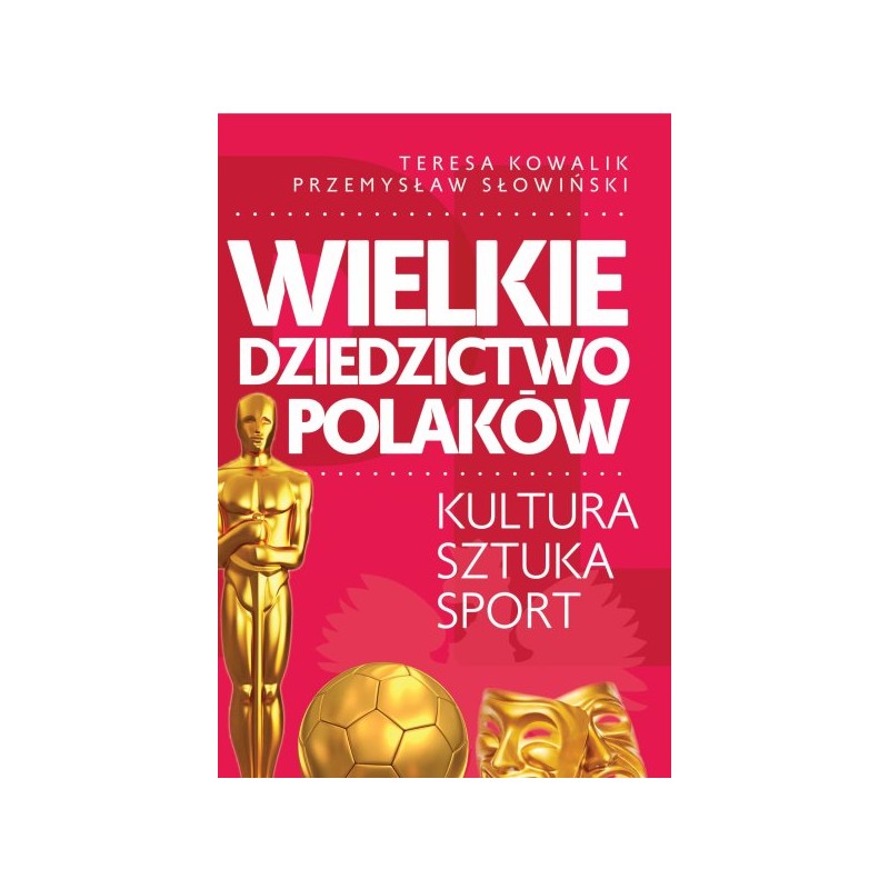Wielkie dziedzictwo Polaków. Kultura. Sztuka. Sport. Teresa Kowalik, Przemysław Słowiński