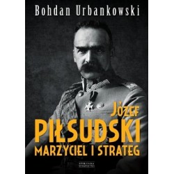 Józef Piłsudski. Marzyciel i strateg. Bohdan Urbankowski