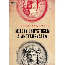 MIĘDZY CHRYSTUSEM A ANTYCHRYSTEM. Ks. Prof Robert Skrzypczak