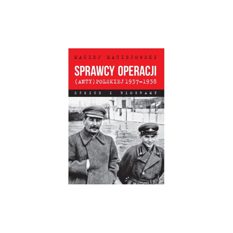 Sprawcy operacji (anty)polskiej 1937–1938. Szkice i biogramy. Maciej Maciejowski