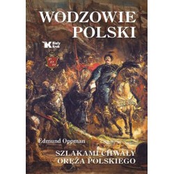 Wodzowie Polski. Szlakami chwały oręża polskiego. Edmund Oppman